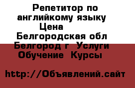 Репетитор по английкому языку › Цена ­ 500 - Белгородская обл., Белгород г. Услуги » Обучение. Курсы   